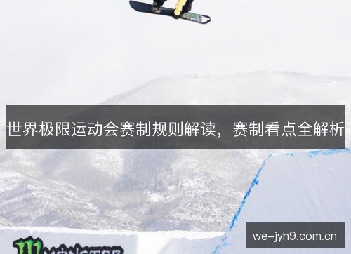 世界极限运动会赛制规则解读,赛制看点全解析 世界极限运动会赛制规则解读,赛制看点全解析