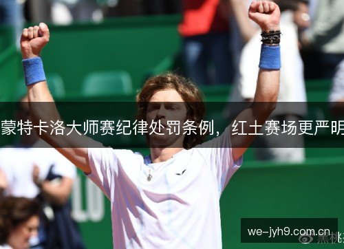 蒙特卡洛大师赛纪律处罚条例,红土赛场更严明 蒙特卡洛大师赛纪律处罚条例,红土赛场更严明